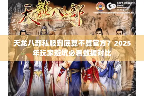 天龙八部私服到底算不算官方？2025年玩家避坑必看数据对比