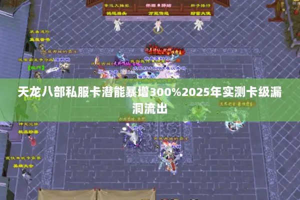 天龙八部私服卡潜能暴增300%2025年实测卡级漏洞流出 天龙八部私服卡潜能暴增300%2025年实测卡级漏洞流出