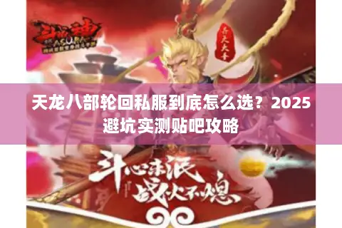 天龙八部轮回私服到底怎么选?2025避坑实测贴吧攻略 天龙八部轮回私服到底怎么选?2025避坑实测贴吧攻略