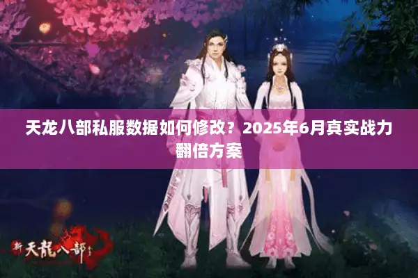 天龙八部私服数据如何修改？2025年6月真实战力翻倍方案