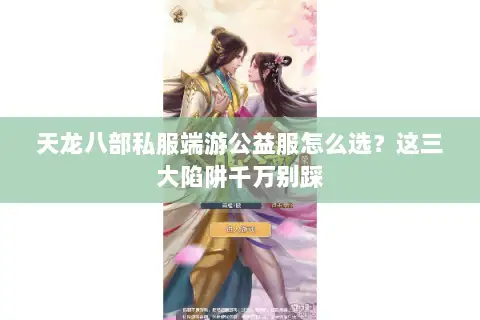 天龙八部私服端游公益服怎么选?这三大陷阱千万别踩 天龙八部私服端游公益服怎么选?这三大陷阱千万别踩