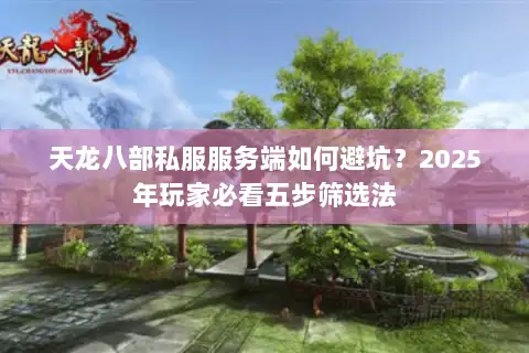 天龙八部私服服务端如何避坑?2025年玩家必看五步筛选法 天龙八部私服服务端如何避坑?2025年玩家必看五步筛选法