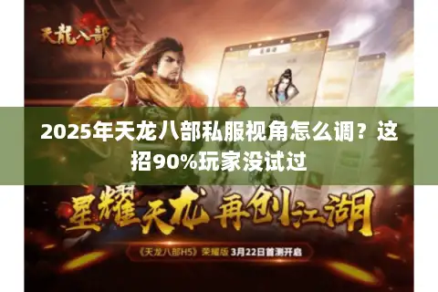 2025年天龙八部私服视角怎么调？这招90%玩家没试过