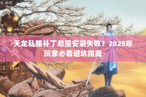天龙私服补丁总是安装失败?2025年玩家必看避坑指南 天龙私服补丁总是安装失败?2025年玩家必看避坑指南