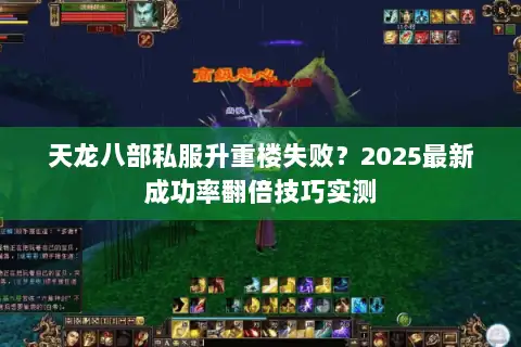 天龙八部私服升重楼失败？2025最新成功率翻倍技巧实测
