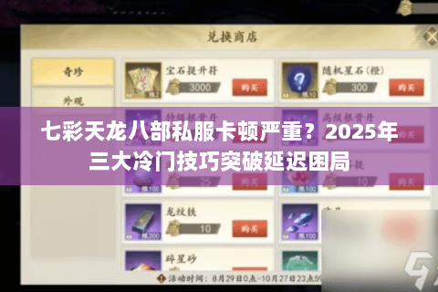 七彩天龙八部私服卡顿严重?2025年三大冷门技巧突破延迟困局 七彩天龙八部私服卡顿严重?2025年三大冷门技巧突破延迟困局