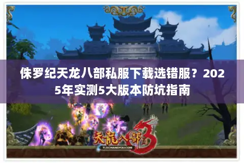侏罗纪天龙八部私服下载选错服？2025年实测5大版本防坑指南