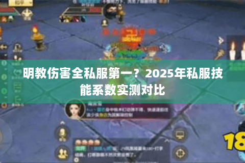 明教伤害全私服第一?2025年私服技能系数实测对比 明教伤害全私服第一?2025年私服技能系数实测对比