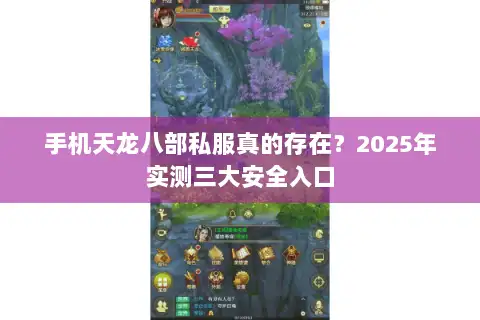手机天龙八部私服真的存在?2025年实测三大安全入口 手机天龙八部私服真的存在?2025年实测三大安全入口
