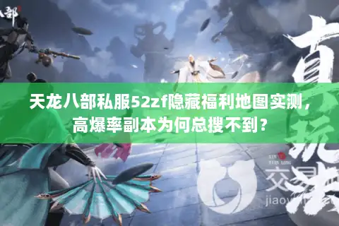 天龙八部私服52zf隐藏福利地图实测,高爆率副本为何总搜不到? 天龙八部私服52zf隐藏福利地图实测,高爆率副本为何总搜不到?
