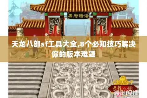 天龙八部sf工具大全,8个必知技巧解决你的版本难题