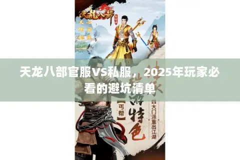 天龙八部官服VS私服,2025年玩家必看的避坑清单 天龙八部官服VS私服,2025年玩家必看的避坑清单