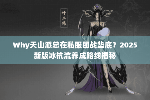 Why天山派总在私服团战垫底？2025新版冰抗流养成路线揭秘