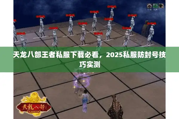 天龙八部王者私服下载必看,2025私服防封号技巧实测 天龙八部王者私服下载必看,2025私服防封号技巧实测