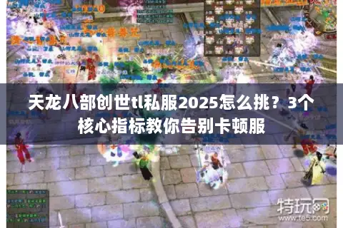天龙八部创世tl私服2025怎么挑?3个核心指标教你告别卡顿服 天龙八部创世tl私服2025怎么挑?3个核心指标教你告别卡顿服