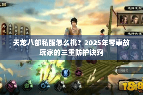 天龙八部私服怎么挑？2025年零事故玩家的三重防护诀窍