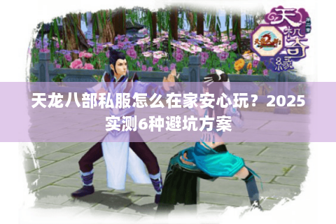 天龙八部私服怎么在家安心玩？2025实测6种避坑方案