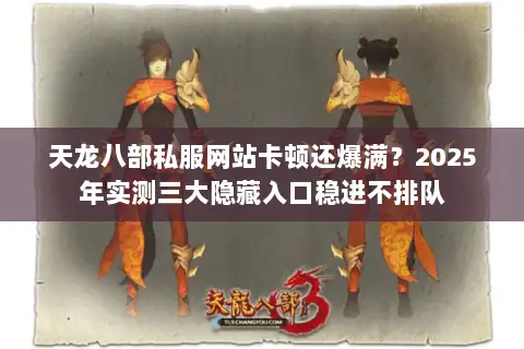 天龙八部私服网站卡顿还爆满?2025年实测三大隐藏入口稳进不排队 天龙八部私服网站卡顿还爆满?2025年实测三大隐藏入口稳进不排队