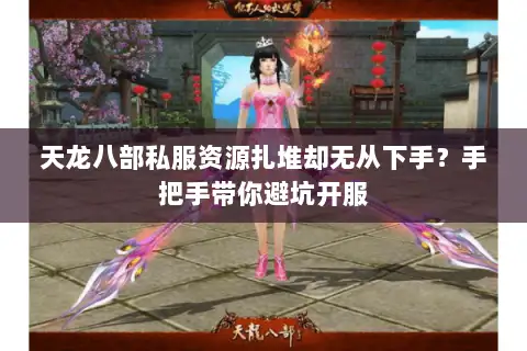 天龙八部私服资源扎堆却无从下手？手把手带你避坑开服