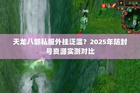 天龙八部私服外挂泛滥？2025年防封号资源实测对比