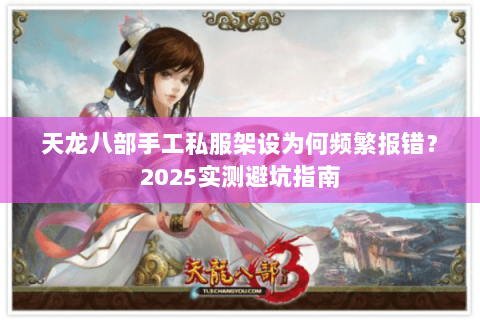 天龙八部手工私服架设为何频繁报错?2025实测避坑指南 天龙八部手工私服架设为何频繁报错?2025实测避坑指南