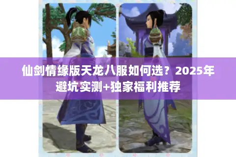 仙剑情缘版天龙八服如何选？2025年避坑实测+独家福利推荐