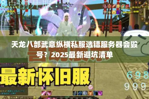 天龙八部武意纵横私服选错服务器会毁号？2025最新避坑清单
