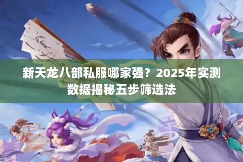 新天龙八部私服哪家强？2025年实测数据揭秘五步筛选法