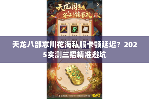 天龙八部忘川花海私服卡顿延迟?2025实测三招精准避坑 天龙八部忘川花海私服卡顿延迟?2025实测三招精准避坑