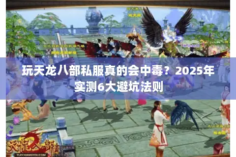 玩天龙八部私服真的会中毒?2025年实测6大避坑法则 玩天龙八部私服真的会中毒?2025年实测6大避坑法则