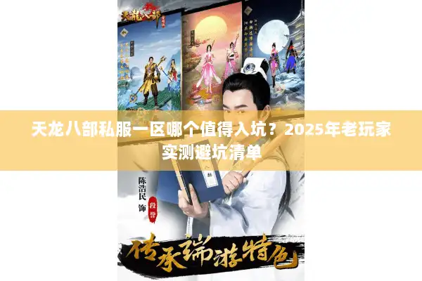 天龙八部私服一区哪个值得入坑?2025年老玩家实测避坑清单 天龙八部私服一区哪个值得入坑?2025年老玩家实测避坑清单