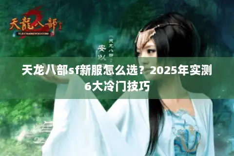 天龙八部sf新服怎么选？2025年实测6大冷门技巧