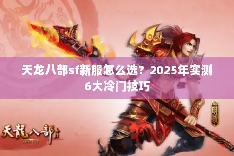 天龙八部sf新服怎么选？2025年实测6大冷门技巧