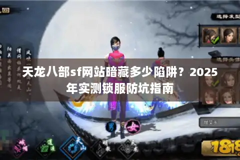 天龙八部sf网站暗藏多少陷阱?2025年实测锁服防坑指南 天龙八部sf网站暗藏多少陷阱?2025年实测锁服防坑指南