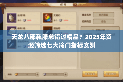 天龙八部私服总错过精品?2025年资源筛选七大冷门指标实测 天龙八部私服总错过精品?2025年资源筛选七大冷门指标实测