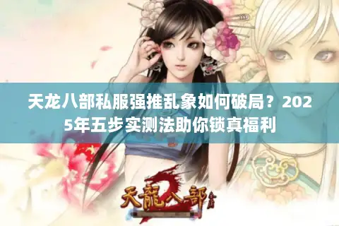 天龙八部私服强推乱象如何破局?2025年五步实测法助你锁真福利 天龙八部私服强推乱象如何破局?2025年五步实测法助你锁真福利