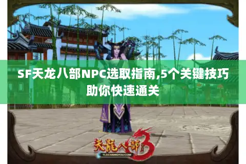 SF天龙八部NPC选取指南,5个关键技巧助你快速通关 SF天龙八部NPC选取指南,5个关键技巧助你快速通关