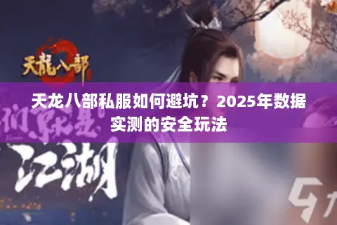 天龙八部私服如何避坑？2025年数据实测的安全玩法
