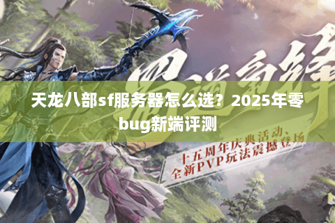天龙八部sf服务器怎么选？2025年零bug新端评测
