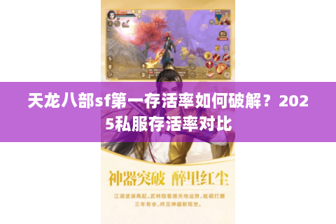 天龙八部sf第一存活率如何破解?2025私服存活率对比 天龙八部sf第一存活率如何破解?2025私服存活率对比