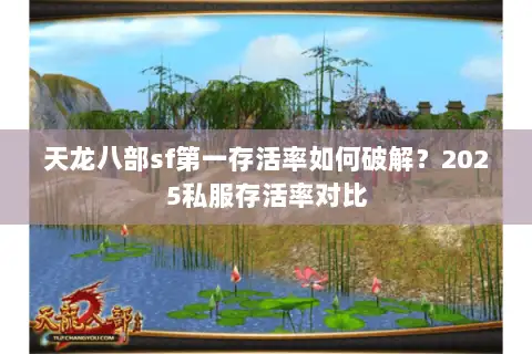 天龙八部sf第一存活率如何破解?2025私服存活率对比 天龙八部sf第一存活率如何破解?2025私服存活率对比