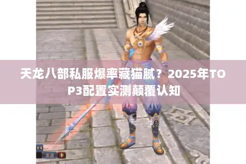 天龙八部私服爆率藏猫腻?2025年TOP3配置实测颠覆认知 天龙八部私服爆率藏猫腻?2025年TOP3配置实测颠覆认知