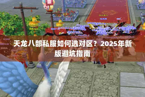 天龙八部私服如何选对区?2025年新版避坑指南 天龙八部私服如何选对区?2025年新版避坑指南