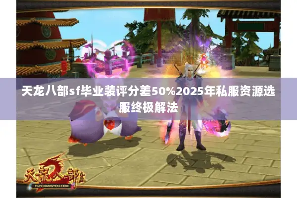 天龙八部sf毕业装评分差50%2025年私服资源选服终极解法 天龙八部sf毕业装评分差50%2025年私服资源选服终极解法