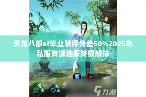 天龙八部sf毕业装评分差50%2025年私服资源选服终极解法 天龙八部sf毕业装评分差50%2025年私服资源选服终极解法