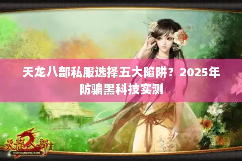 天龙八部私服选择五大陷阱?2025年防骗黑科技实测 天龙八部私服选择五大陷阱?2025年防骗黑科技实测