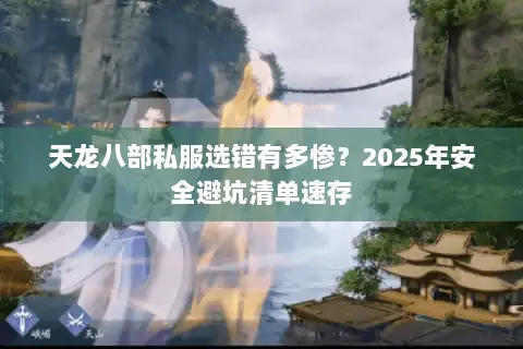天龙八部私服选错有多惨？2025年安全避坑清单速存