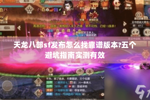 天龙八部sf发布怎么找靠谱版本?五个避坑指南实测有效 天龙八部sf发布怎么找靠谱版本?五个避坑指南实测有效