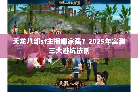 天龙八部sf主播哪家强?2025年实测三大避坑法则 天龙八部sf主播哪家强?2025年实测三大避坑法则