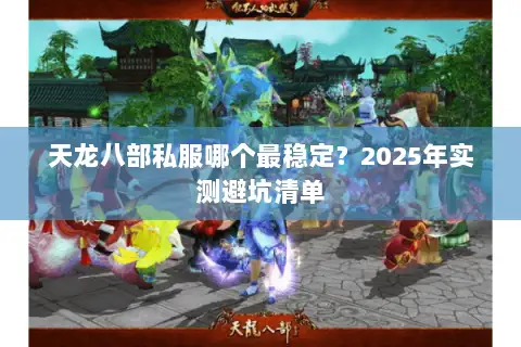 天龙八部私服哪个最稳定?2025年实测避坑清单 天龙八部私服哪个最稳定?2025年实测避坑清单
